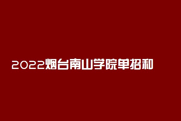 2022烟台南山学院单招和综合评价考试报名时间