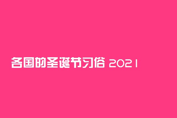 各国的圣诞节习俗 2021年怎么过圣诞节