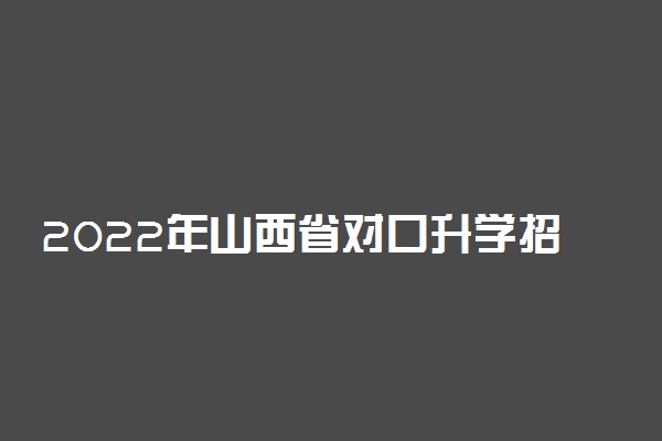 2022年山西省对口升学招生专业类别、考试科目及时间