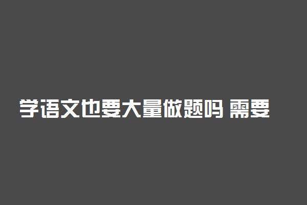 学语文也要大量做题吗 需要注意什么