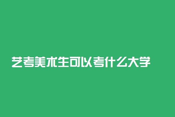 艺考美术生可以考什么大学 美术生能选的学校