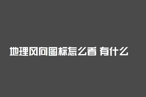 地理风向图标怎么看 有什么方法