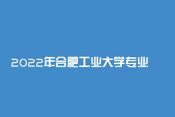 2022年合肥工业大学专业排名及介绍 哪些专业最好