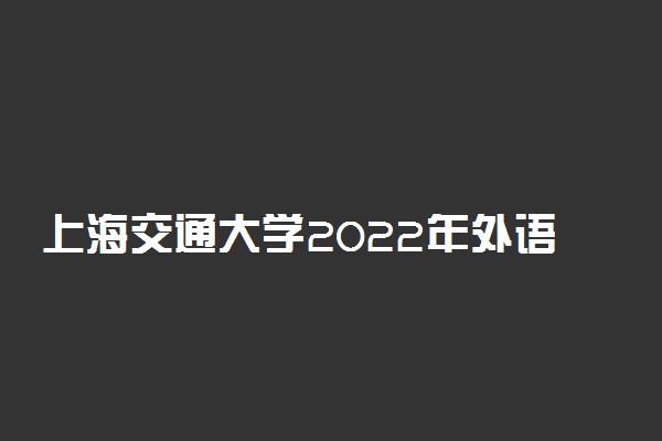 上海交通大学2022年外语类保送生校测考生防疫注意事项