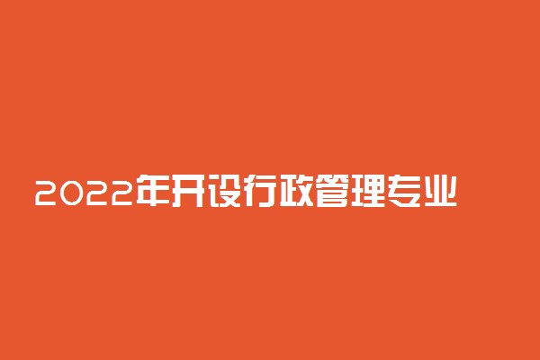 2022年开设行政管理专业的大学有哪些