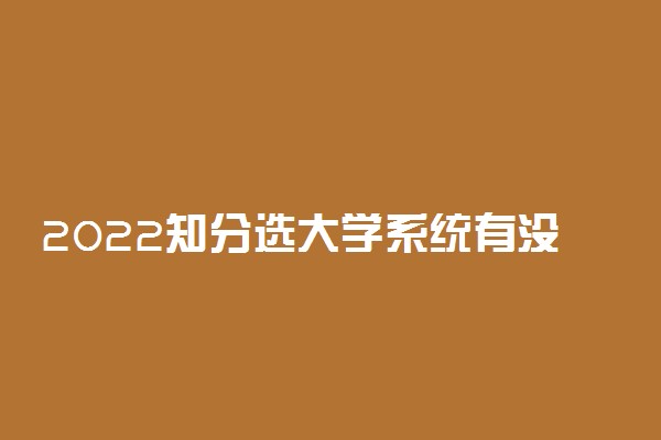 2022知分选大学系统有没有用 有什么用