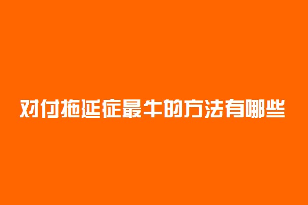 对付拖延症最牛的方法有哪些
