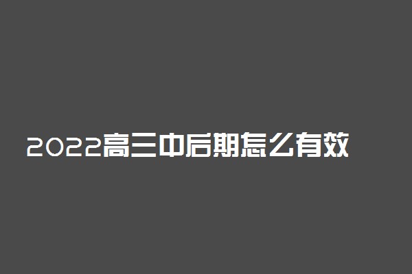 2022高三中后期怎么有效复习 怎么快速提高成绩