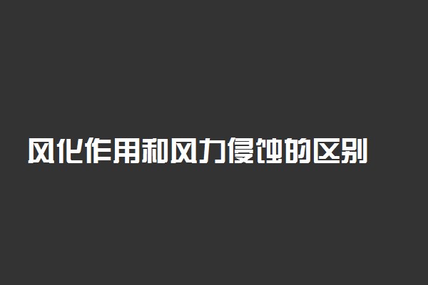 风化作用和风力侵蚀的区别 如何区分二者