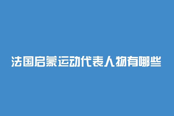 法国启蒙运动代表人物有哪些 有什么意义