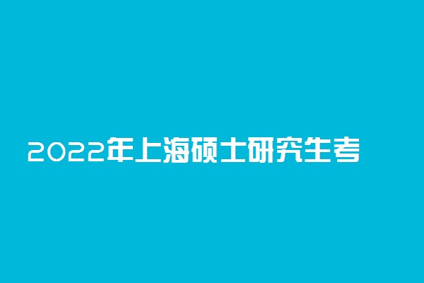 2022年上海硕士研究生考试（初试）防疫工作最新补充提示