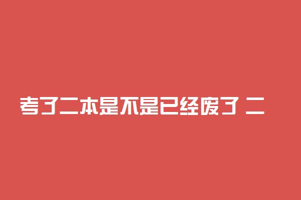 考了二本是不是已经废了 二本分数线多少