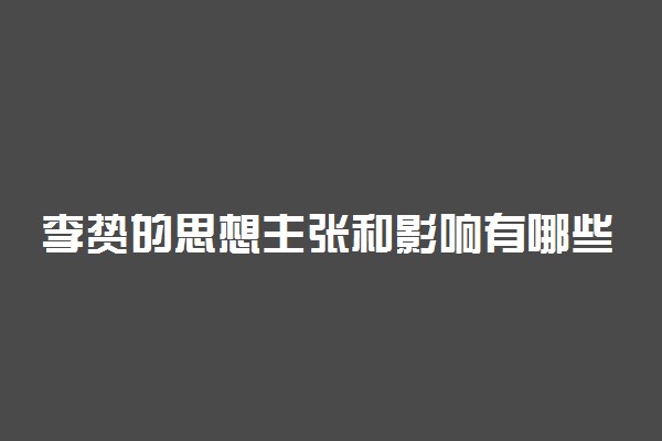 李贽的思想主张和影响有哪些 有什么意义