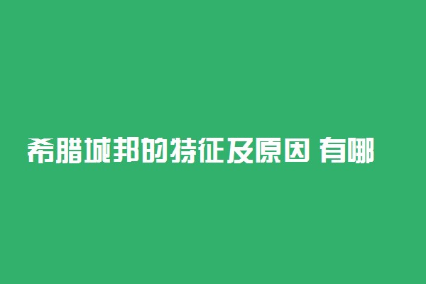 希腊城邦的特征及原因 有哪些特点