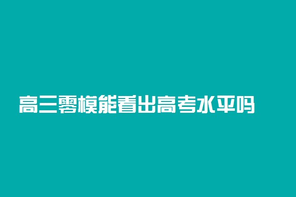 高三零模能看出高考水平吗 和高考差距大吗