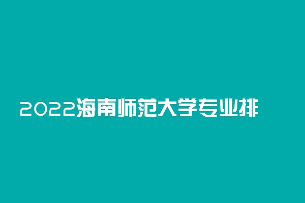 2022海南师范大学专业排名及录取分数线