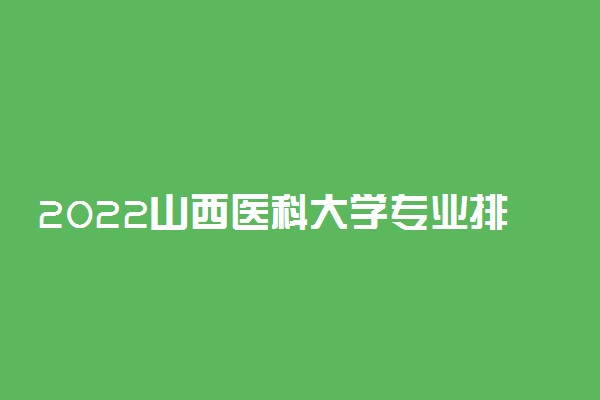 2022山西医科大学专业排名及录取分数线