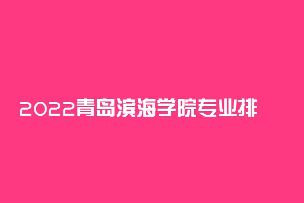 2022青岛滨海学院专业排名及录取分数线