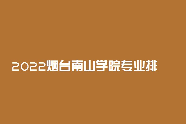 2022烟台南山学院专业排名及录取分数线