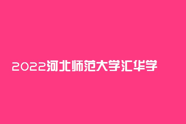 2022河北师范大学汇华学院专业排名及录取分数线