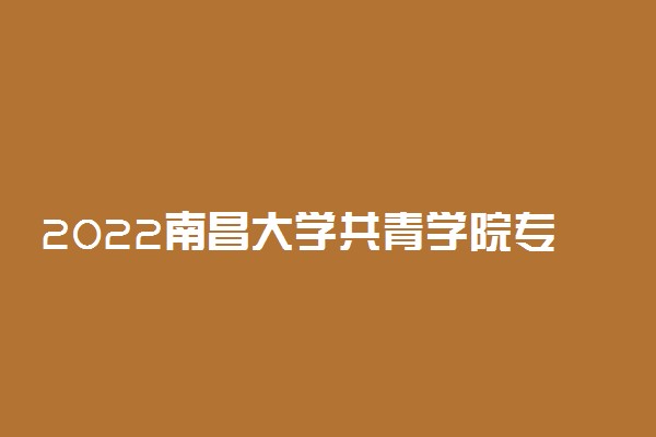 2022南昌大学共青学院专业排名及录取分数线