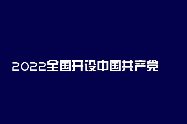 2022全国开设中国共产党历史专业院校有哪些