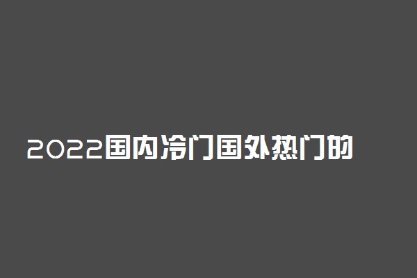 2022国内冷门国外热门的专业有哪些