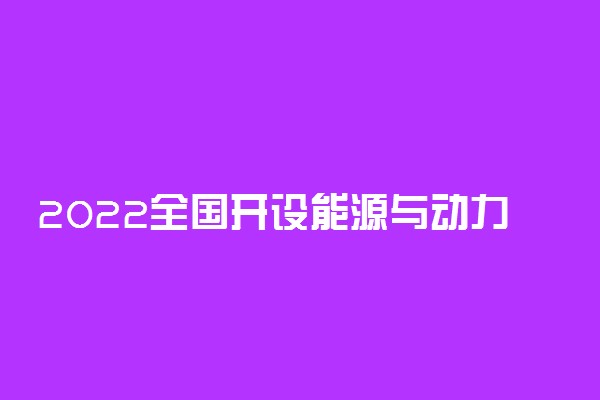 2022全国开设能源与动力工程专业院校有哪些