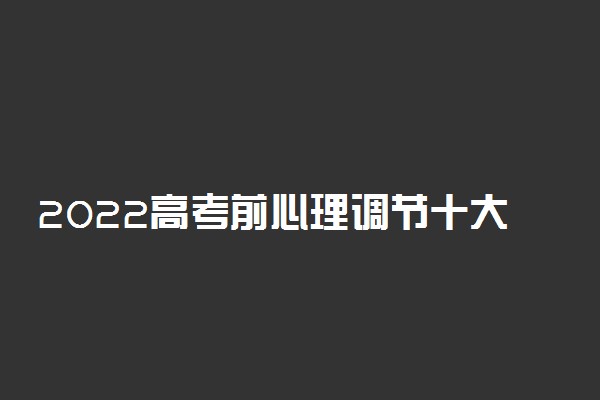 2022高考前心理调节十大技巧