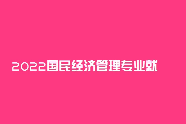 2022国民经济管理专业就业方向及就业前景怎么样