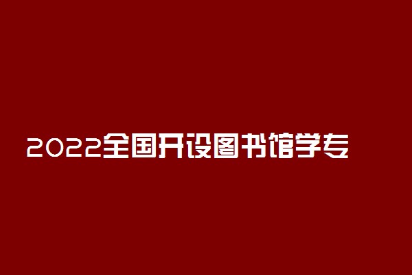 2022全国开设图书馆学专业院校有哪些