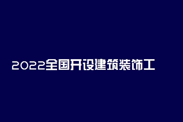 2022全国开设建筑装饰工程技术专业院校有哪些 都有什么学校名单