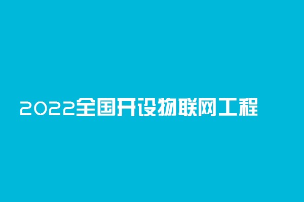 2022全国开设物联网工程专业院校有哪些