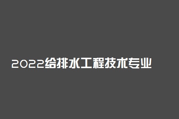 2022给排水工程技术专业就业方向及就业前景怎么样