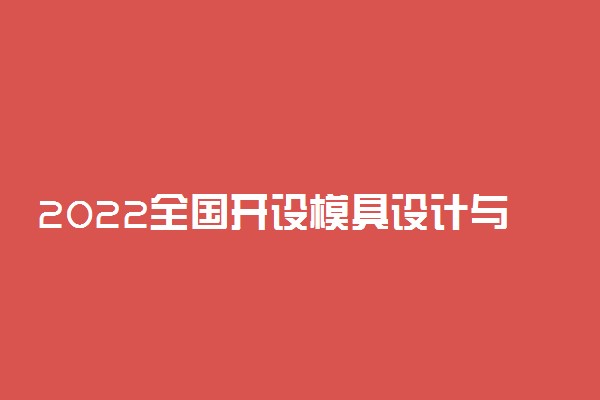 2022全国开设模具设计与制造专业院校有哪些 都有什么学校名单