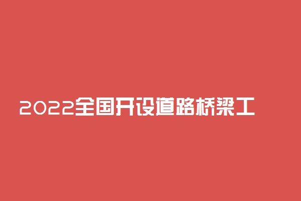 2022全国开设道路桥梁工程技术专业院校有哪些 都有什么学校