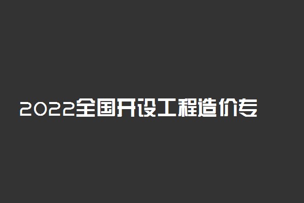 2022全国开设工程造价专业院校有哪些 都有什么学校名单