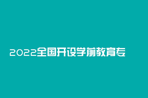 2022全国开设学前教育专业院校有哪些 都有什么大学名单
