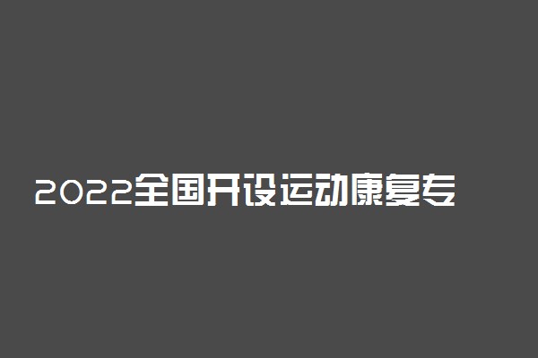 2022全国开设运动康复专业院校有哪些 都有什么大学名单