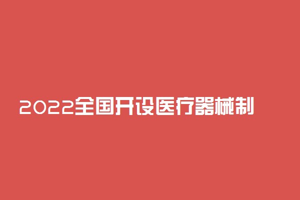 2022全国开设医疗器械制造与维护专业院校有哪些
