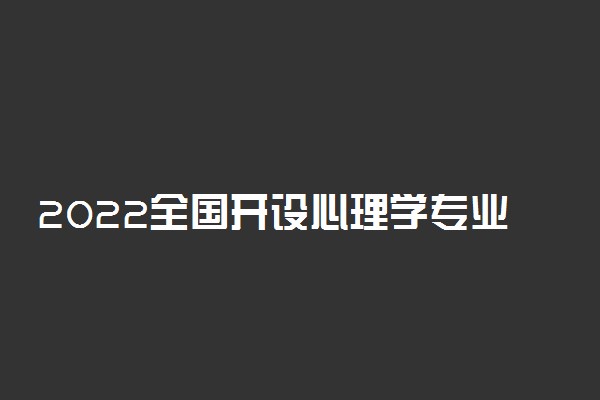 2022全国开设心理学专业院校有哪些 都有什么大学名单