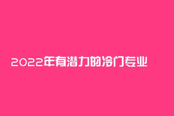 2022年有潜力的冷门专业推荐