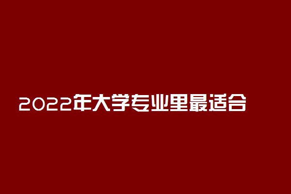 2022年大学专业里最适合女生的职业排名