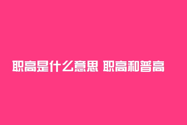 职高是什么意思 职高和普高的区别在哪里