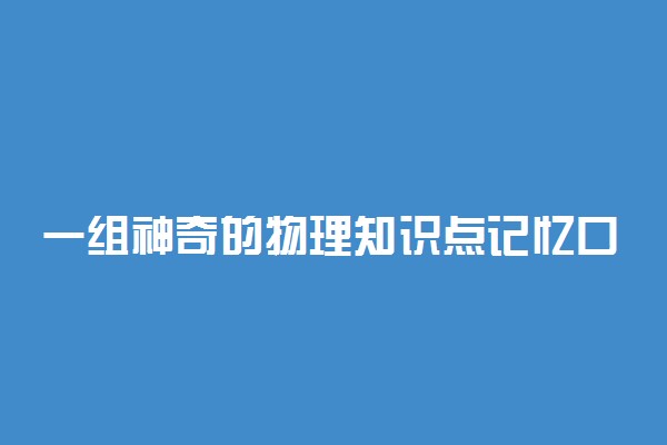 一组神奇的物理知识点记忆口诀 读一遍就记得住