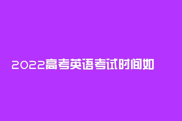 2022高考英语考试时间如何分配