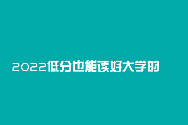 2022低分也能读好大学的高考志愿填报技巧