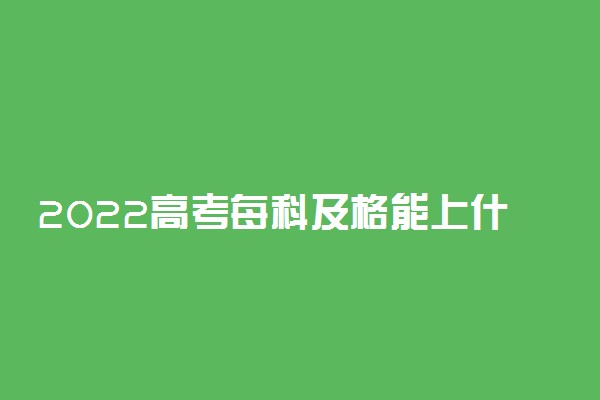 2022高考每科及格能上什么大学 能考上本科吗