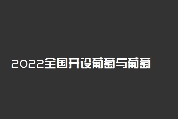 2022全国开设葡萄与葡萄酒工程专业院校有哪些