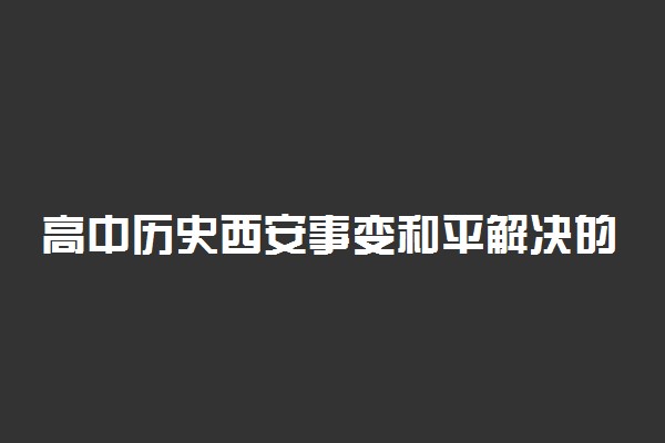 高中历史西安事变和平解决的意义